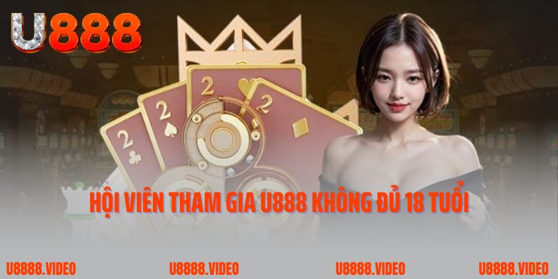 Hội viên tham gia U888 không đủ 18 tuổi 